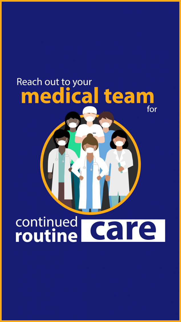 Reach out to your medical team for continued routine care.