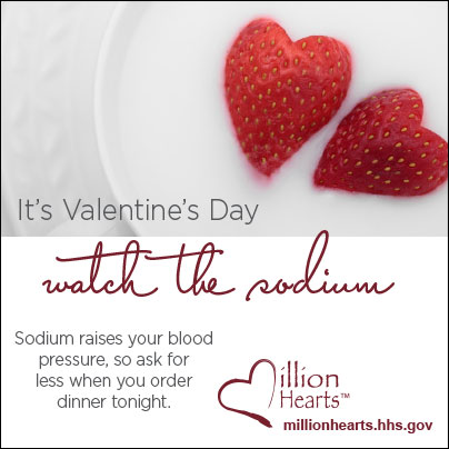 It's Valentines Day. Watch the sodium. Sodium raises your blood pressure, so ask for less when you order dinner tonight.