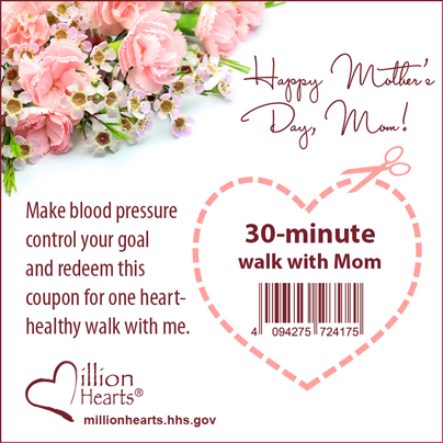 Happy Mother's Day Mom! Make blood pressure control your goal and redeem this coupon for one heart-healthy walk with me.